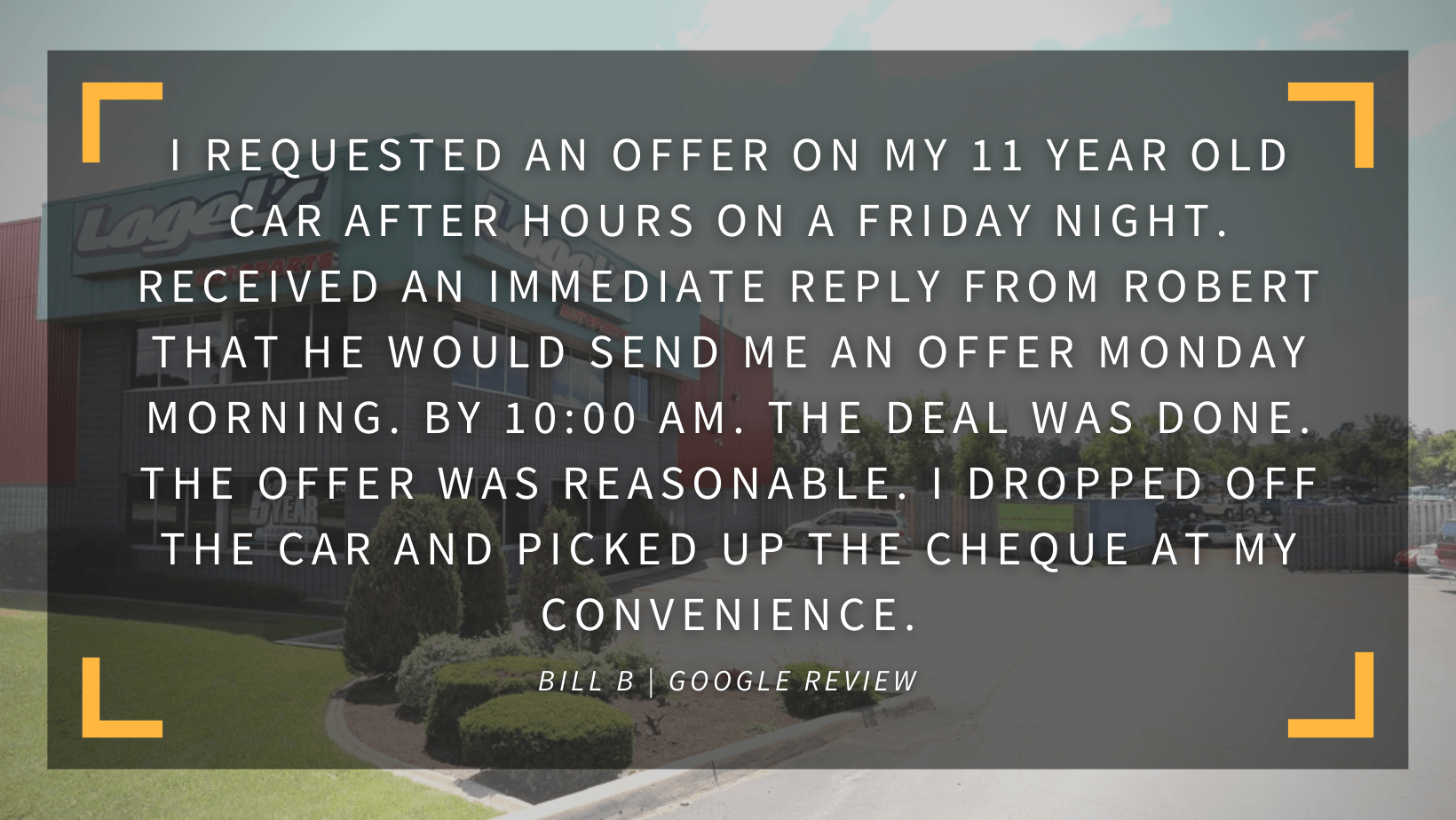 I requested an offer on my 11 year old car after hours on a Friday night. I received an immediate reply from Robert that he would send me an offer Monday morning. By 10 AM. The deal was done. The offer was reasonable. I dropped off the car and picked up the cheque at my convenience. Bill B. Google Review. 